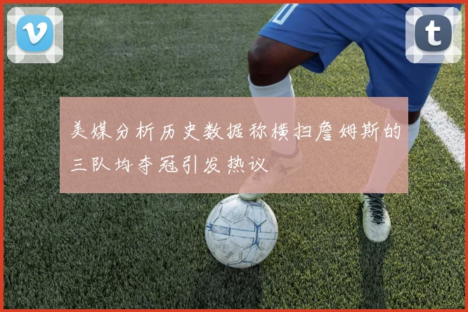 美媒分析历史数据称横扫詹姆斯的三队均夺冠引发热议
