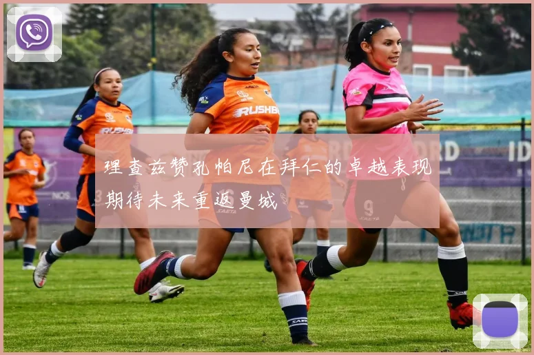 理查兹赞孔帕尼在拜仁的卓越表现期待未来重返曼城
