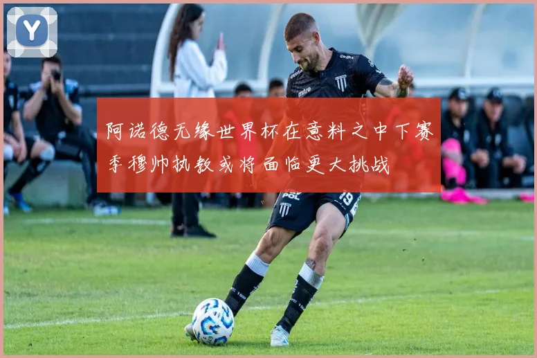 阿诺德无缘世界杯在意料之中下赛季穆帅执教或将面临更大挑战