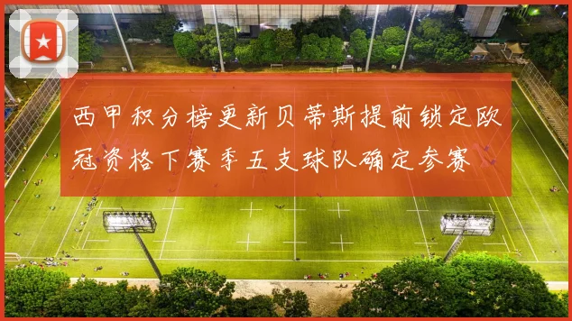 西甲积分榜更新贝蒂斯提前锁定欧冠资格下赛季五支球队确定参赛